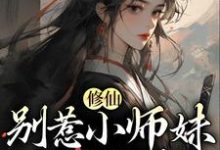 完结版《修仙：别惹小师妹，她贼能打》在线免费阅读-经典文学