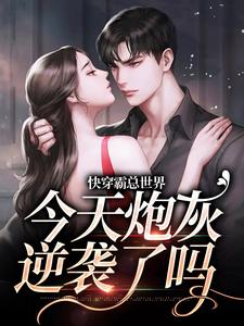 完结版《快穿霸总世界：今天炮灰逆袭了吗》章节目录在线阅读