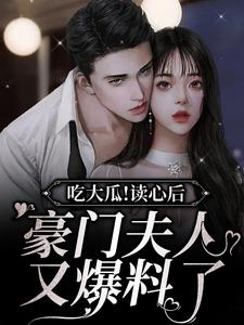 吃大瓜！读心后豪门夫人又爆料了小说，吃大瓜！读心后豪门夫人又爆料了在线阅读