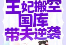 《刚结婚就被流放，王妃搬空国库带夫逆袭》小说章节列表免费试读，江箬萧承瑾小说在线阅读-经典文学