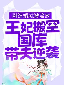 《刚结婚就被流放，王妃搬空国库带夫逆袭》小说章节列表免费试读，江箬萧承瑾小说在线阅读