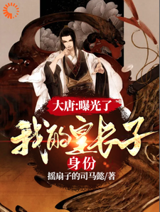 完结版《大唐：曝光了，我的皇长子身份》章节目录在线阅读