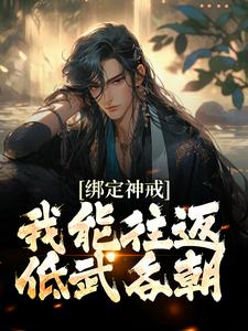 绑定神戒，我能往返低武各朝免费阅读，绑定神戒，我能往返低武各朝章节在线阅读