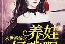 末世系统之养娃好难啊小说的免费电子版在哪里可以下载或阅读?-经典文学