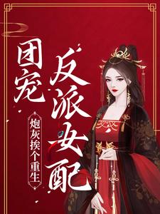《炮灰挨个重生，团宠反派女配》小说章节在线试读，《炮灰挨个重生，团宠反派女配》最新章节目录