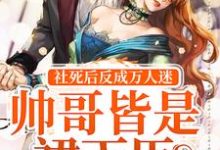 社死后反成万人迷，帅哥皆是裙下臣小说，社死后反成万人迷，帅哥皆是裙下臣免费阅读-经典文学