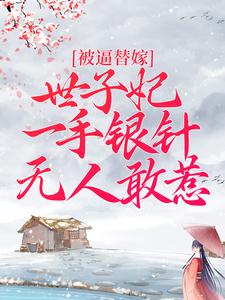 小说《被逼替嫁：世子妃一手银针无人敢惹》在线章节阅读