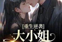 完结版《重生逆袭:大小姐以身魅惑》章节目录在线阅读-经典文学