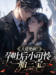 大佬绝嗣？孕吐后小可怜一胎三宝小说最新更新在哪里？免费在线看