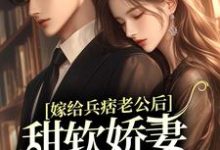 嫁给兵痞老公后,甜软娇妻人设崩了最新章节,嫁给兵痞老公后,甜软娇妻人设崩了免费阅读-经典文学