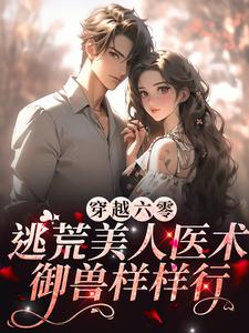 《穿越六零：逃荒美人医术御兽样样行》小说大结局免费试读 南薇小说