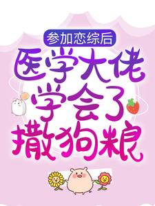 《参加恋综后，医学大佬学会了撒狗粮》小说章节列表免费试读，徐溺傅归渡小说在线阅读