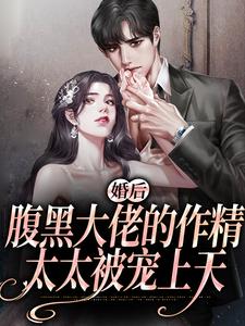 婚后，腹黑大佬的作精太太被宠上天小说有没有完结版在线？