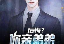 后悔?你亲弟弟已失望透顶小说的免费阅读版本在哪里可以找到?-经典文学