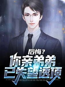后悔？你亲弟弟已失望透顶小说的免费阅读版本在哪里可以找到？