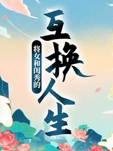 顾明月柳晓晓为主角的小说叫什么？免费看将女和闺秀的互换人生