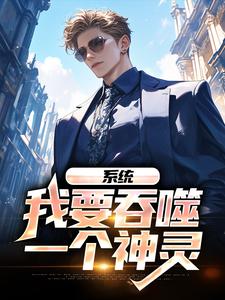 系统：我要吞噬一个神灵小说的无弹窗阅读体验，寻找免费阅读网站