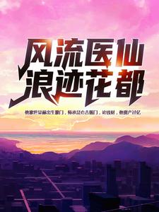 在线寻找风流医仙浪迹花都小说的无删减版本