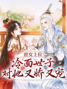 已完结小说《庶女上位，冷面世子对她又娇又宠》在线章节阅读