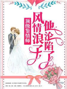 林嫣周肆越是哪本书的主角？顶级鉴情师：风情浪子他沦陷了免费读