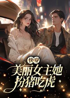 快穿：美丽女主她扮猪吃虎小说的免费阅读版本在哪里可以找到？