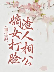 重生后，嫡女打脸渣人相公小说的免费电子版在哪里可以下载或阅读？