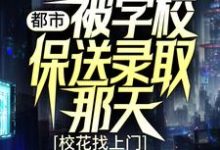 都市：被学校保送录取那天，校花找上门小说有没有完结版在线？-经典文学