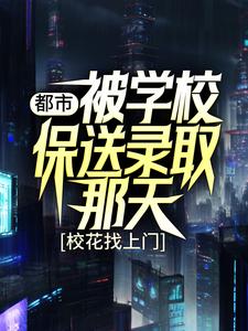 都市：被学校保送录取那天，校花找上门小说有没有完结版在线？