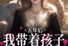 五年后，我带着孩子强势归来章节免费在线阅读，曲小月慕容策完结版-经典文学