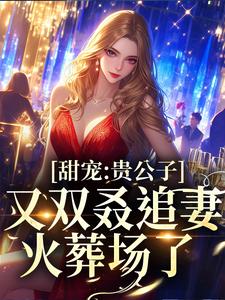 哪里能找到甜宠：贵公子又双叒追妻火葬场了小说的最新更新和免费章节？