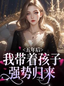 五年后，我带着孩子强势归来小说的最新章节在哪里更新？免费追踪阅读