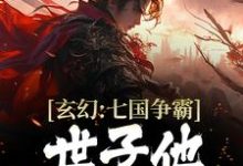 玄幻：七国争霸，世子他杀伐果断小说完结了吗？在哪里可以免费读到？-经典文学