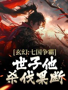 求玄幻：七国争霸，世子他杀伐果断小说的全文免费阅读链接