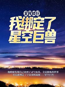 叶青的完整故事在哪里？读全民修行：我绑定了星空巨兽小说