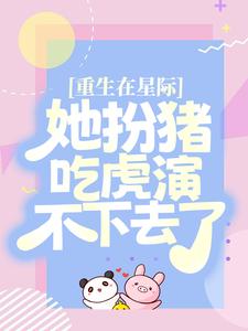 哪里能找到重生在星际，她扮猪吃虎演不下去了小说的全部章节？