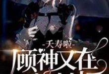 夭寿啦,顾神又在掀棺材板主角顾悦颜白救世主施慕宁小说完结版章节在线阅读-经典文学