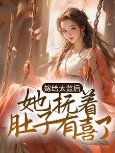 嫁给太监后，她抚着肚子有喜了小说全文阅读需要付费吗？寻找免费资源