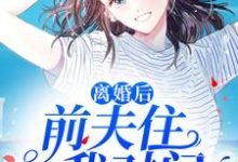 寻找能够免费阅读离婚后,前夫住我对门小说的平台-经典文学