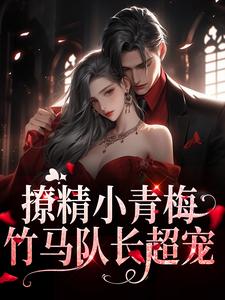 《撩精小青梅：竹马队长超宠》小说章节列表免费试读，江轶津何汀渔小说在线阅读