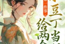 完结版《快穿第一件事，给两个小豆丁当妈》章节阅读-经典文学