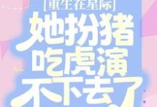 重生在星际,她扮猪吃虎演不下去了小说的无弹窗阅读体验,寻找免费阅读网站-经典文学