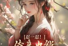 忍一忍！侍妾也能挣个锦绣前程陆芷言顾星瑶，忍一忍！侍妾也能挣个锦绣前程小说免费阅读-经典文学