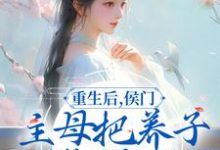 重生后，侯门主母把养子收拾了小说的免费阅读版本在哪里可以找到？-经典文学