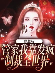 穿越后，管家我靠发疯制裁全世界这本小说怎么样？免费在线阅读试试