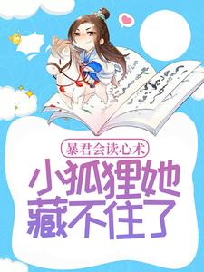 已完结小说《暴君会读心术，小狐狸她藏不住了》最新章节