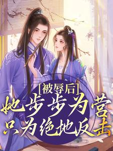 已完结小说《被辱后，她步步为营只为绝地反击》章节在线阅读