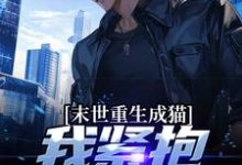 完结版《末世重生成猫，我紧抱大佬大腿》章节阅读-经典文学
