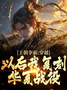 王朝争霸：穿越以后我复刻华夏战役小说的免费阅读版本在哪里可以找到？
