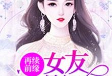 免费看再续前缘:女友是影后小说的网站有哪些?-经典文学