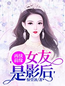 免费看再续前缘：女友是影后小说的网站有哪些？